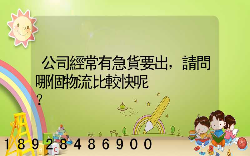 公司經常有急貨要出，請問哪個物流比較快呢？